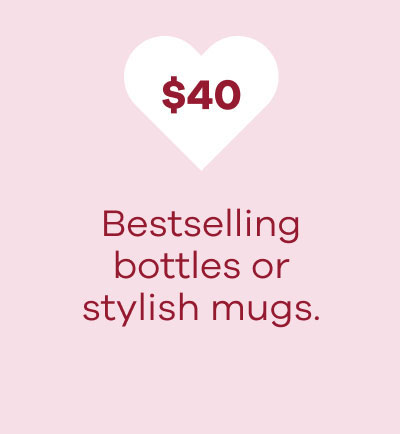 $40 Bestselling bottles or stylish mugs.