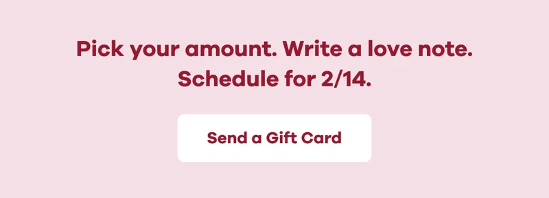 Pick your amount. Write a love note. Schedule for 2/14. | Send a Gift Card
