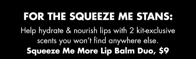 Help hydrate & nourish lips with 2 kit-exclusivescents you won’t find anywhere else. Squeeze Me More Lip Balm Duo, $9