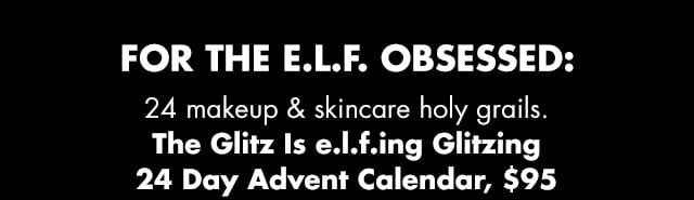 4 makeup & skincare holy grails. The Glitz Is e.l.f.ing Glitzing 24 Day Advent Calendar, $95