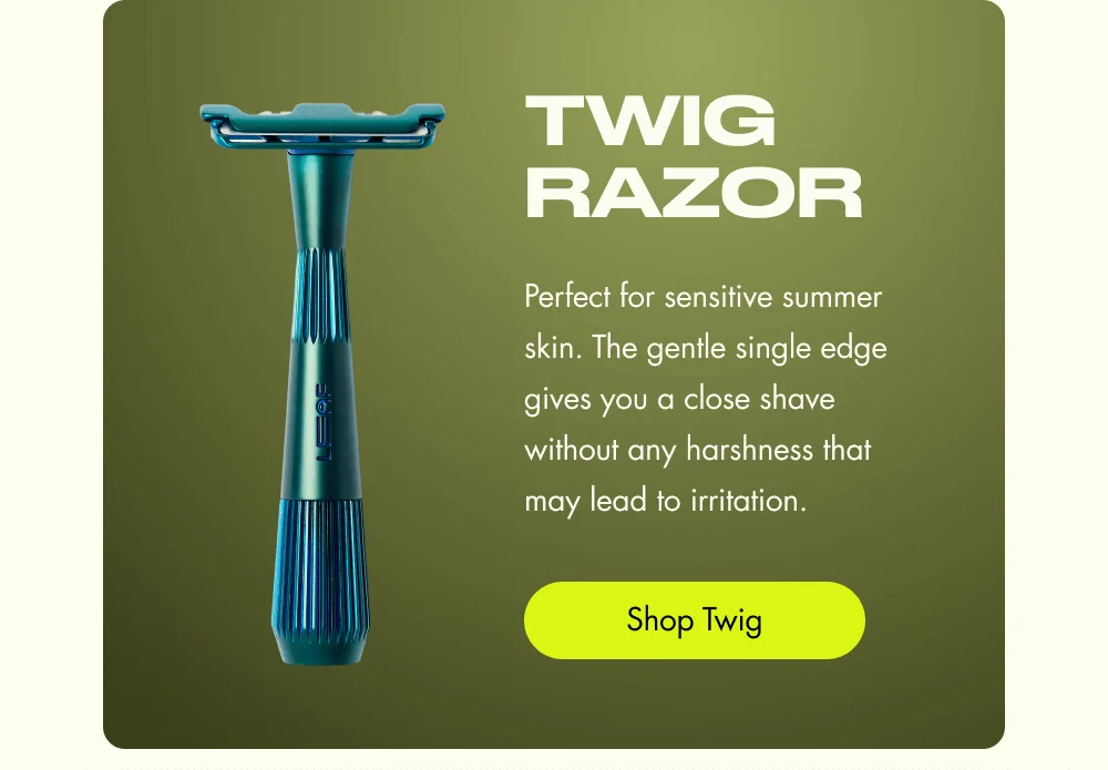 Twig Razor Perfect for sensitive summer skin. The gentle single edge gives you a close shave without any harshness that may lead to irritation.  Shop Twig