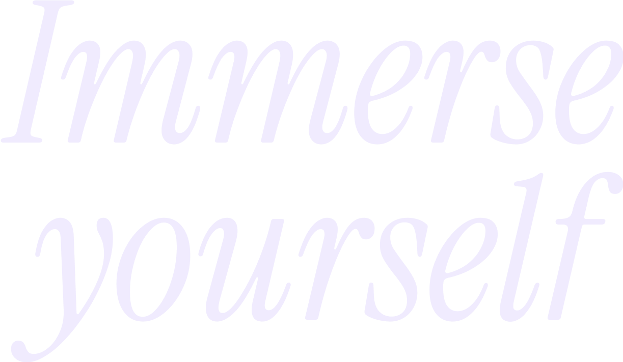 Immerse yourself
