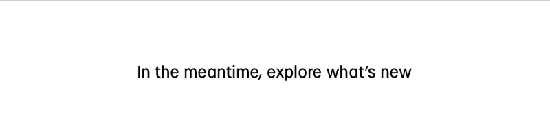 In the meantime, explore whats new