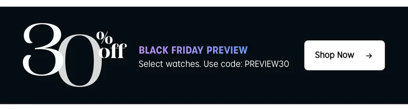 30% off BLACK FRIDAY PREVIEW select watches | Use code: discount code  | Shop Now