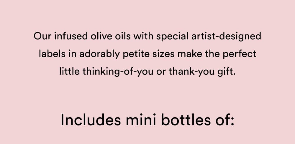 Our infused olive oils with special artist-designed labels in easy-to-share sizes make the perfect little thinking-of-you or thank-you gift.
