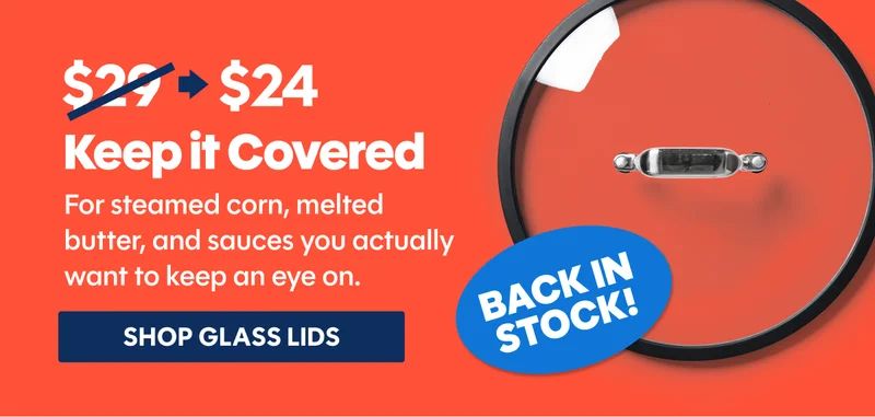 Keep it covered | For steamed corn, melted butter, and sauces you actually want to keep an eye on. | Back in stock