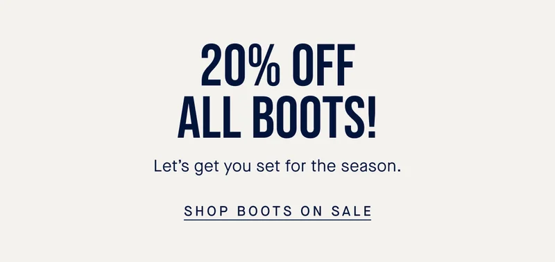 20% off all boots! Let’s get you set for the season. SHOP BOOTS ON SALE