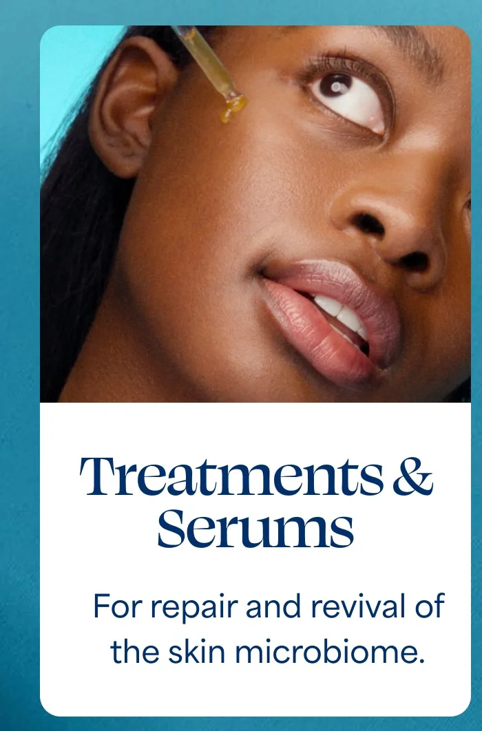 Treatments & Serums For repair and revival of the skin microbiome.
