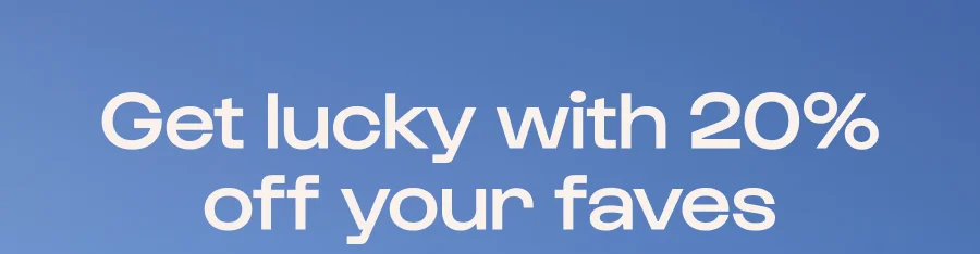 Get lucky with 20% off your faves