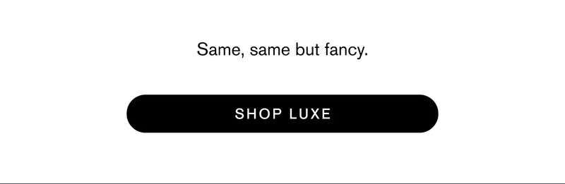 Same, same but fancy.  Shop Luxe