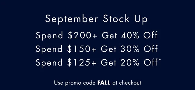 Septembetr stock up                                            Spend $200+ get 40% off                                             Spend $150+ get 30% off                                             Spend $125+ get 20% off                                                                                        Use promo code discount code at checkout