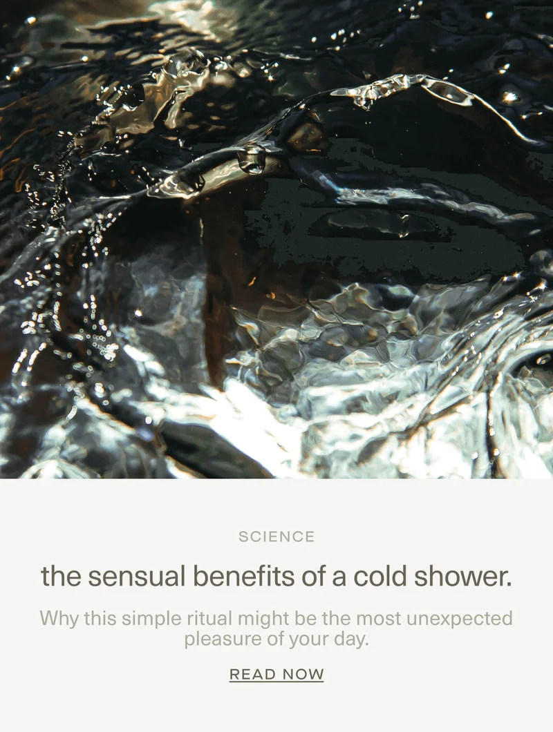 SCIENCE | the sensual benefits of a cold shower. | Why this simple ritual might be the most unexpected pleasure of your day. | Read Now