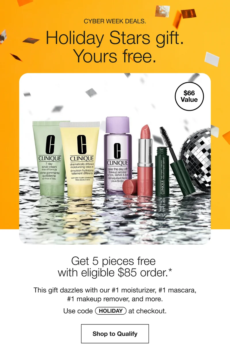 CYBER WEEK DEALS. | Holiday Stars gift. Yours free. | Get 5 pieces free with eligible $85 order.* | This gift dazzles with our #1 moisturizer, #1 mascara,#1 makeup remover, and more. | Use code discount code at checkout. | Shop to Qualify