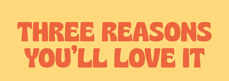 THREE REASONS YOU'LL LOVE IT