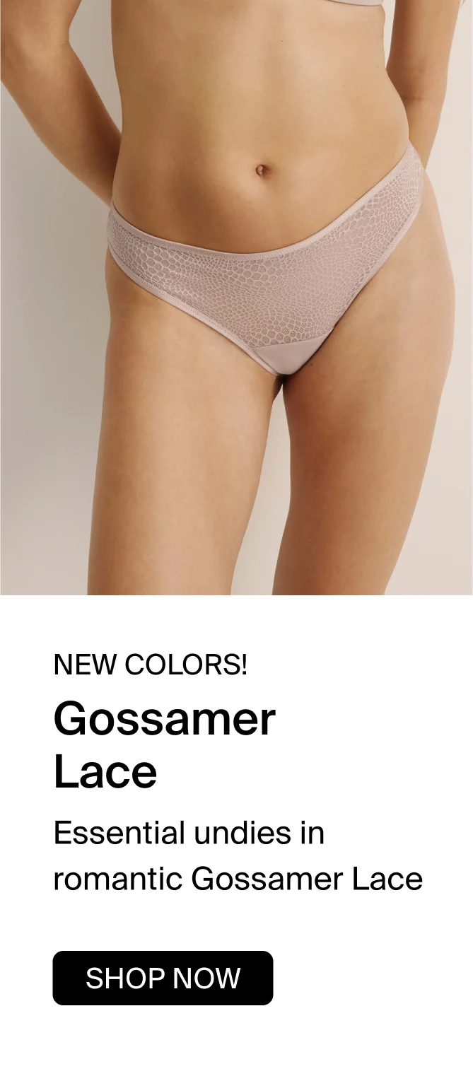 NEW COLORS! Gossamer Lace - Essential undies in romantic Gossamer Lace. SHOP NOW