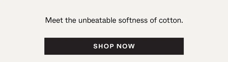 Meet the unbeatable softness of cotton