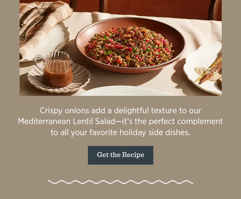 Crispy onions add a delightful texture to our Mediterranean Lentil Salad - it's the perfect complement to all your favorite holiday side dishes.