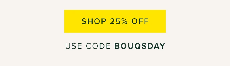 SHOP 25% OFF USE CODE BOUQSDAY