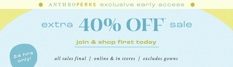 AnthroPerks exclusive early access extra 40% Off sale join & shop first today 24 hrs only!