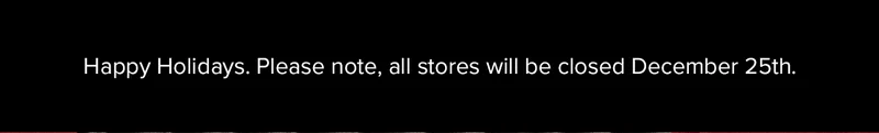 Happy Holidays ~ Please note, all stores will be closed December 25th.