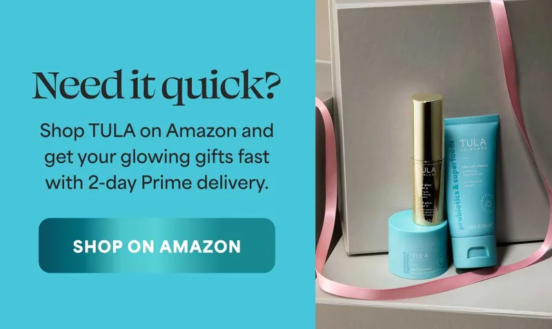 Need it quick? Shop TULA on Amazon and get your glowing gifts fast with 2-day Prime delivery. -- SHOP ON AMAZON