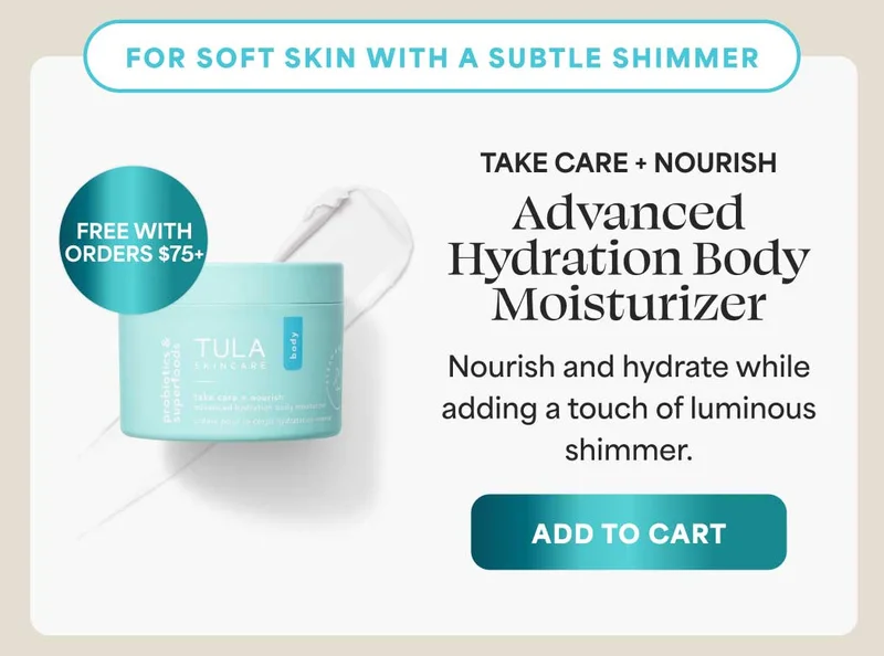 For soft skin with a subtle shimmer Take Care + Nourish Advanced Hydration Body Moisturizer Nourish and hydrate while adding a touch of luminous shimmer. (FREE WITH ORDERS $75+) -- ADD TO CART