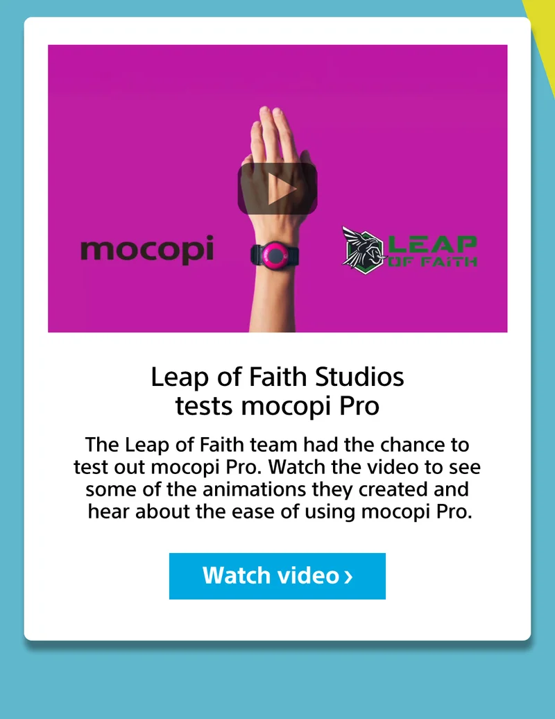Leap of Faith Studios tests mocopi Pro | The Leap of Faith team had the chance to test out mocopi Pro. Watch the video to see some of the animations they created and hear about the ease of using mocopi Pro. | Watch video