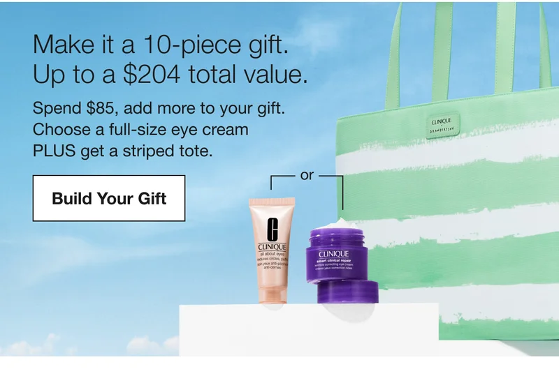 Make it a 10-piece gift. Up to a $204 total value. Spend $85, add more to your gift. Choose a full-size eye cream PLUS get a striped tote. Build Your Gift