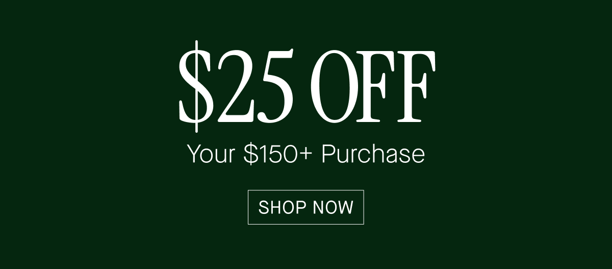 Get $25 Off Your $150+ Purchase