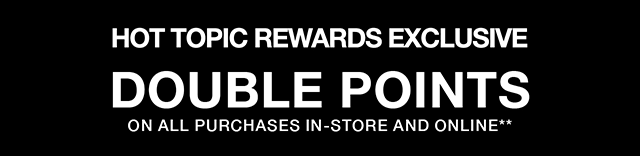 Hot Topic Rewards Exclusive Hours Left - Double Points On All Purchases In-Store and Online