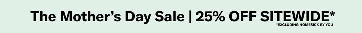 The Mother's Day Sale | 25% OFF sitewide* | *Excluding Homesick By You