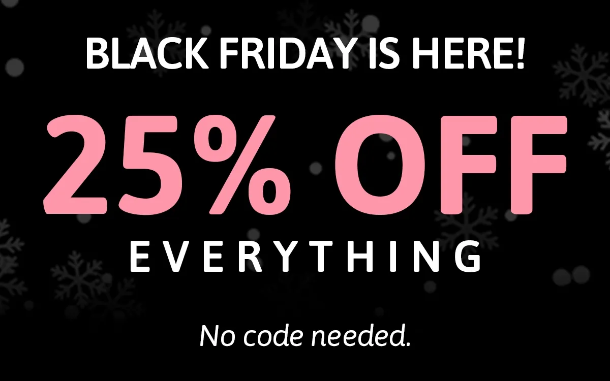Black Friday is here! 25% OFF EVERYTHING. No code needed.