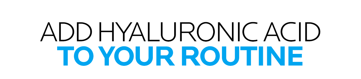 ADD HYALURONIC ACID TO YOUR ROUTINE