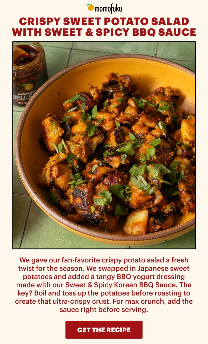 Header: CRISPY SWEET POTATO SALAD WITH SWEET & SPICY BBQ SAUCE Sub-header: We gave our fan-favorite crispy potato salad a fresh twist for the season. We swapped in Japanese sweet potatoes and added a tangy BBQ yogurt dressing made with our Sweet & Spicy Korean BBQ Sauce. The key? Boil and toss up the potatoes before roasting to create that ultra-crispy crust. For max crunch, add the sauce right before serving. CTA: GET THE RECIPE