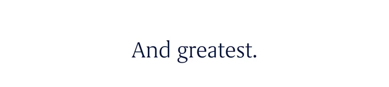 And greatest.