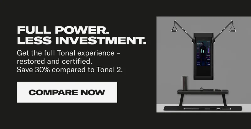 Full power. Less investment. Get the full Tonal experience - restored and certified. Save 30% compared to Tonal 2. Compare Now