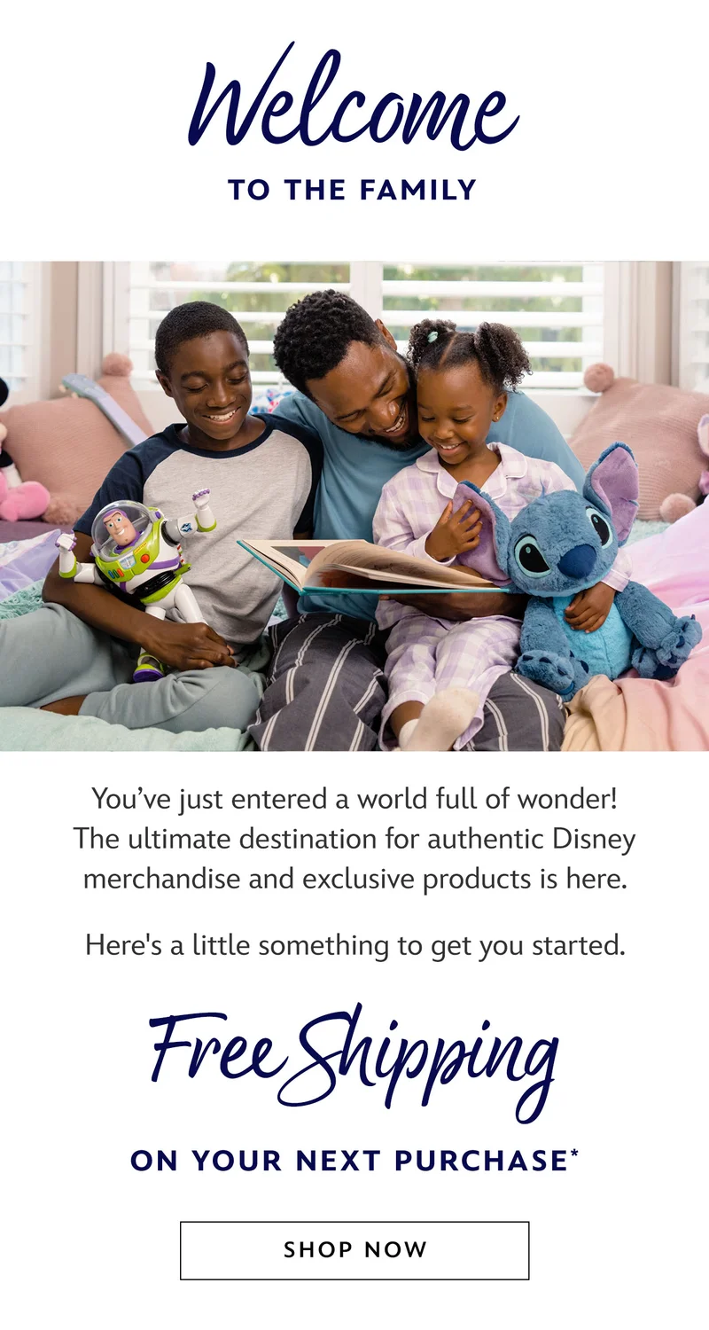 Welcome to The Family. YouÂ’ve just entered a world full of wonder! The ultimate destination for authentic Disney merchandise and exclusive products is here. WeÂ’ve got a little something to get you started. FREE SHIPPING On your next purchase* | Shop Now