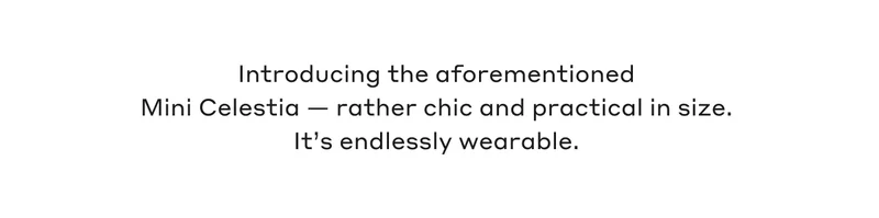 Introducing the aforementioned Mini Celestia - rather chic and practical in size. It's endlessly wearable.