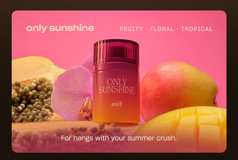 only sunshine FRUITY • FLORAL • TROPICAL For hangs with your summer crush.