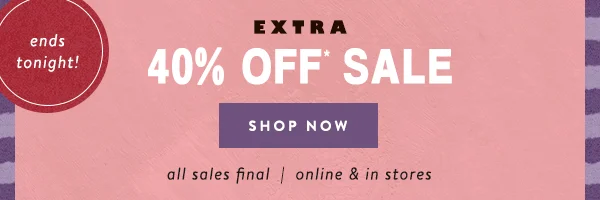 ends tonight! Extra 40% Off* Sale Shop Now