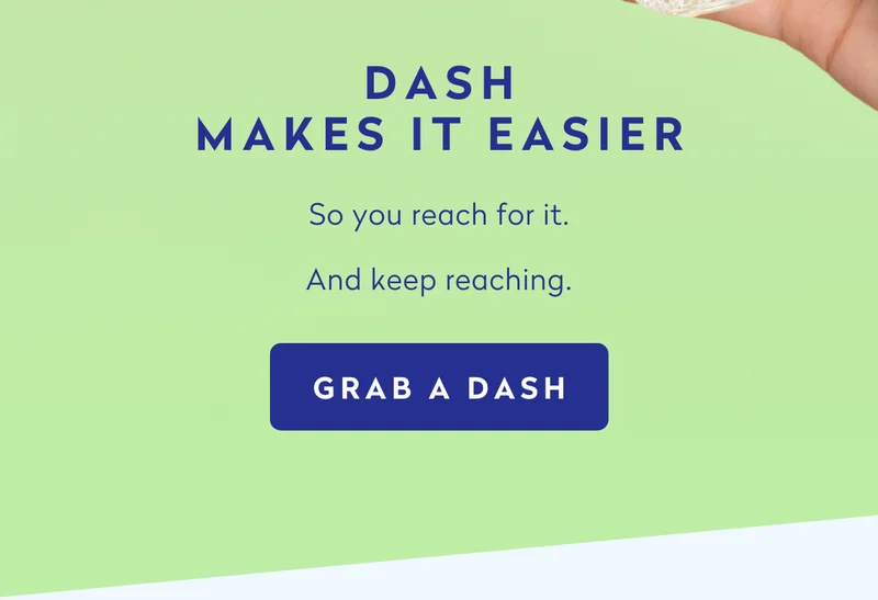 DASH makes it easier. So you reach for it. Grab a DASH