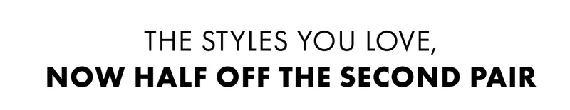 The Styles You Love, Now Half Off the Second Pair