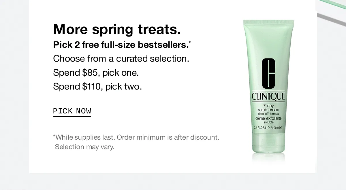 More spring treats. Pick 2 free full-size bestsellers.* Choose from a curated selection. Spend $85, pick one. Spend $110, pick two. | PICK NOW | *While supplies last. Order minimum is after discount. Selection may vary.