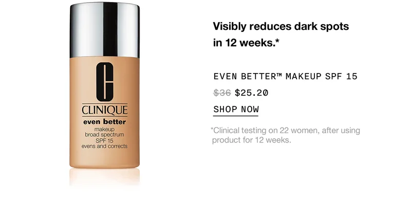 Visibly reduces dark spots in 12 weeks.* EVEN BETTER™ MAKEUP SPF 15 $25.20 | SHOP NOW | *Clinical testing on 22 women, after using product for 12 weeks.