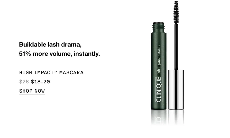 Buildable lash drama, 51% more volume, instantly. HIGH IMPACT™ MASCARA $18.20 | SHOP NOW