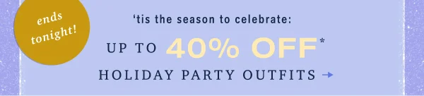 ends tonight! 'tis the season to celebrate: up to 40% off holiday party outfits