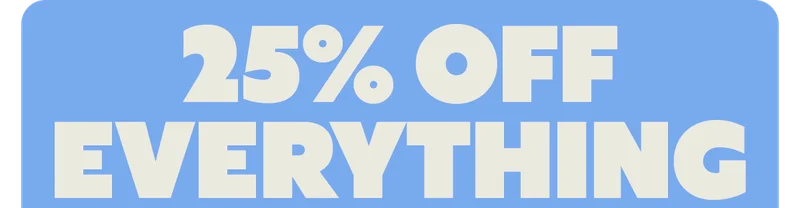 25% OFF EVERYTHING