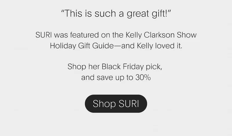 “This is such a great gift!” SURI was featured on the Kelly Clarkson Show Holiday Gift Guide— and Kelly loved it.  Shop her Black Friday pick,  and save up to 30% | Shop SURI