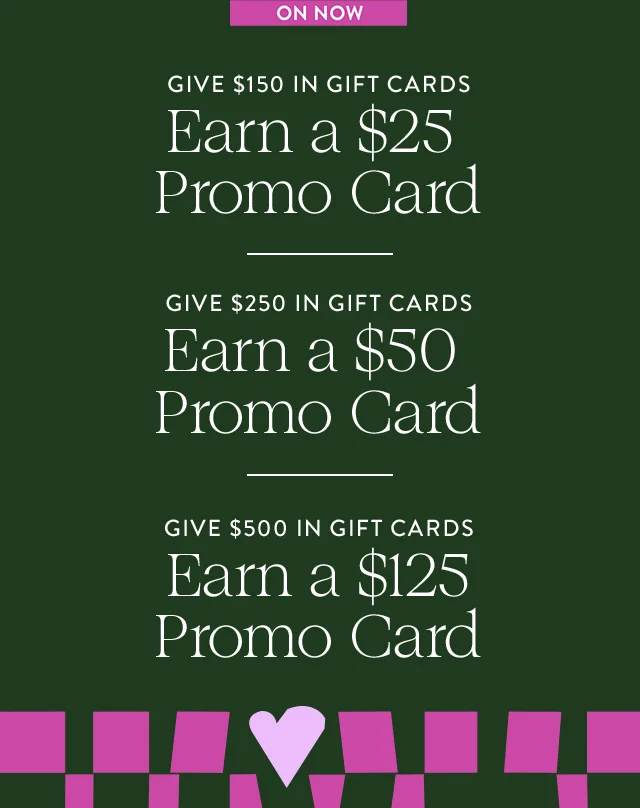 Give $150 in gift cards, earn a $25 promo card. Give $250 in gift cards, earn a $50 promo card. Give $500 in gift cards, earn a $125 promo card.