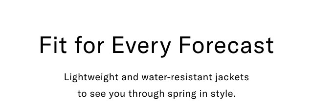 Fit for Every Forecast Lightweight and water-resistant jackets to see you through spring in style.